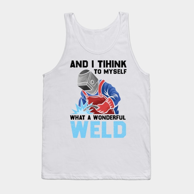 And I Think To Myself What A Wonderful Weld Welder Tank Top by DragonTees